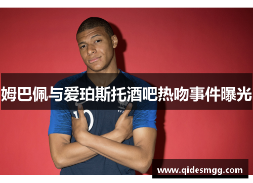 姆巴佩与爱珀斯托酒吧热吻事件曝光